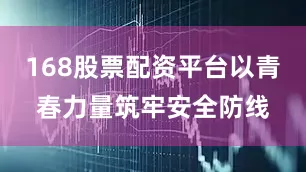 168股票配资平台以青春力量筑牢安全防线