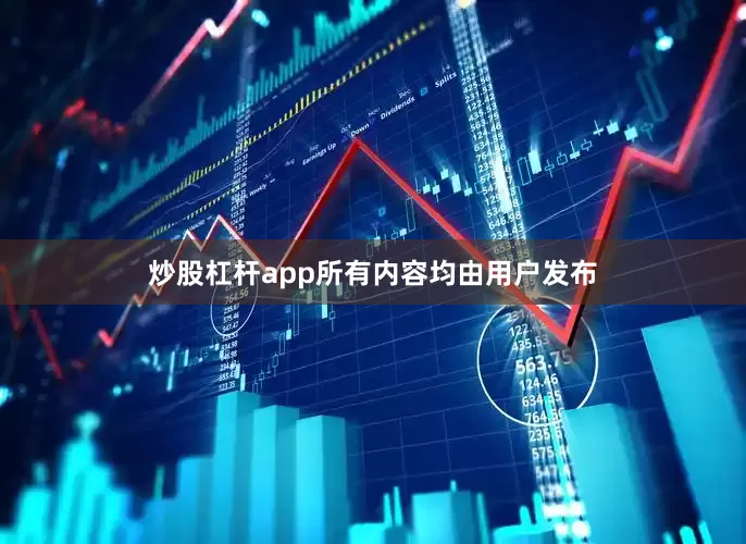 炒股杠杆app所有内容均由用户发布