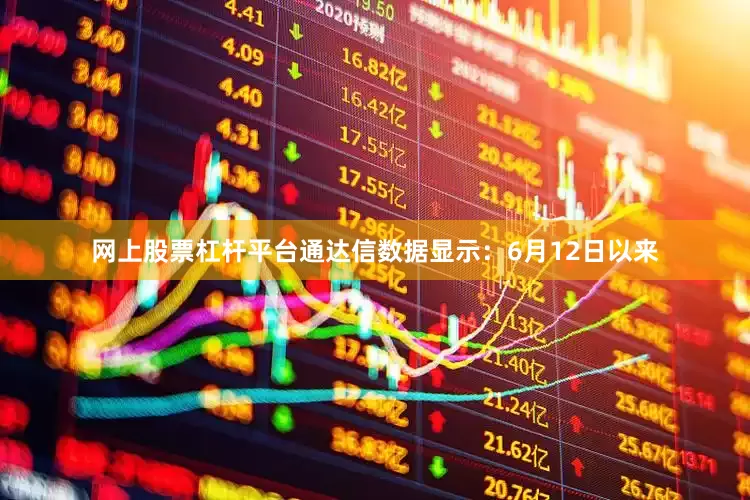 网上股票杠杆平台通达信数据显示：6月12日以来