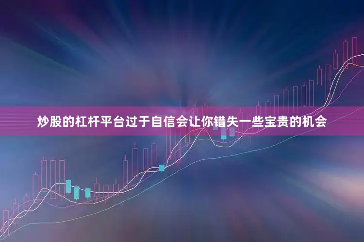 炒股的杠杆平台过于自信会让你错失一些宝贵的机会
