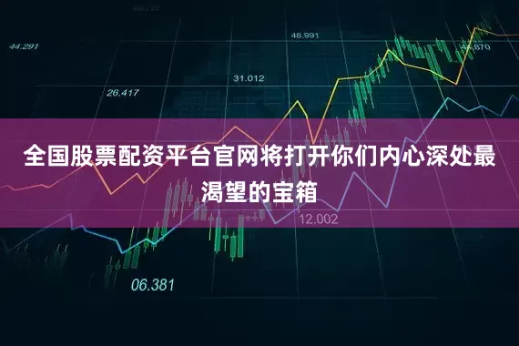 全国股票配资平台官网将打开你们内心深处最渴望的宝箱