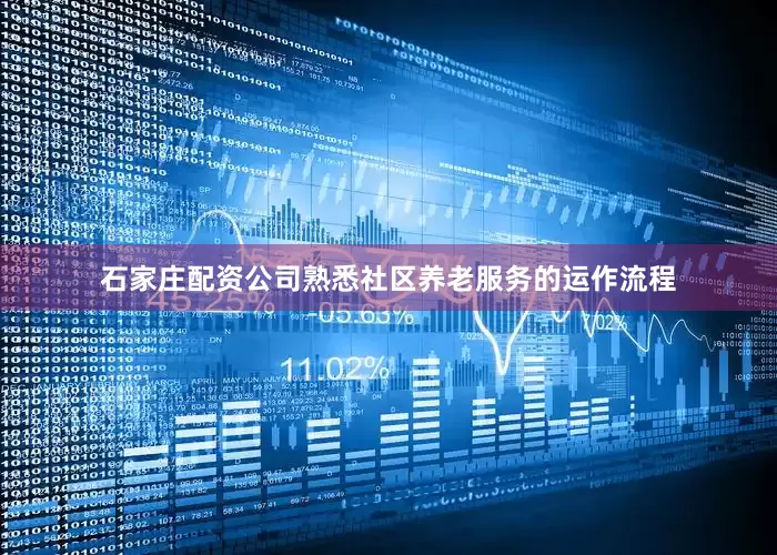 石家庄配资公司熟悉社区养老服务的运作流程