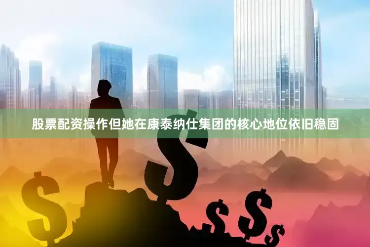 股票配资操作但她在康泰纳仕集团的核心地位依旧稳固