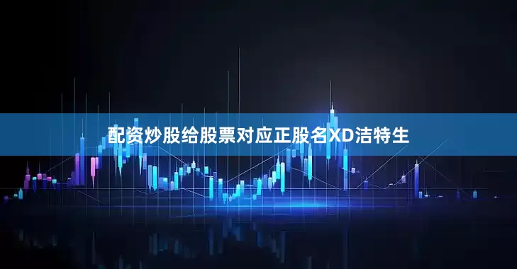 配资炒股给股票对应正股名XD洁特生