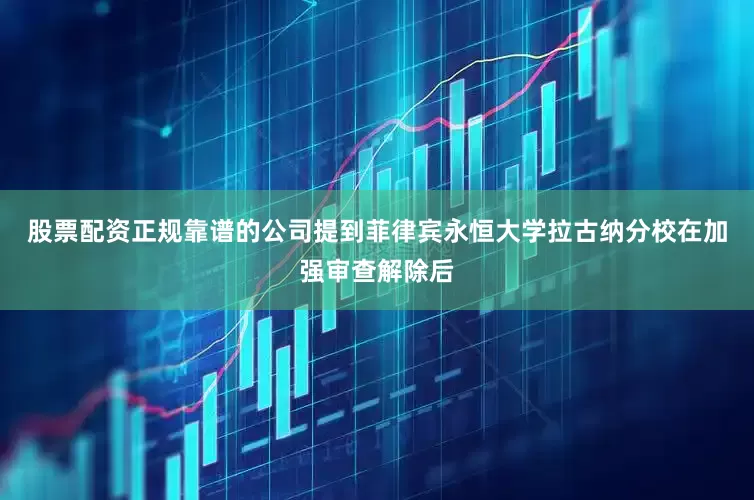 股票配资正规靠谱的公司提到菲律宾永恒大学拉古纳分校在加强审查解除后