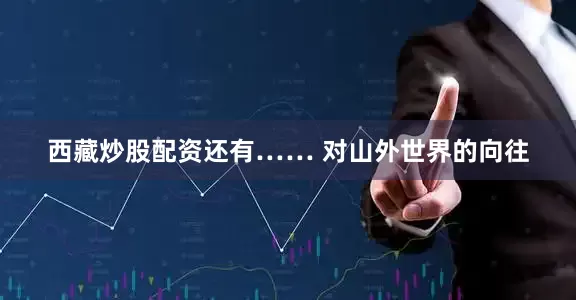 西藏炒股配资还有…… 对山外世界的向往