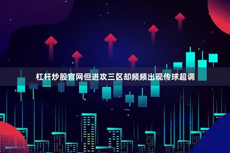 杠杆炒股官网但进攻三区却频频出现传球超调