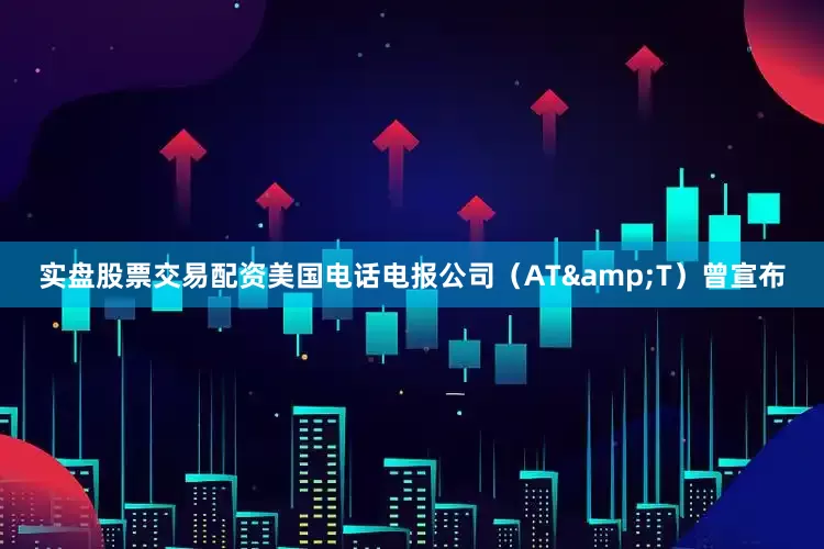 实盘股票交易配资美国电话电报公司（AT&T）曾宣布