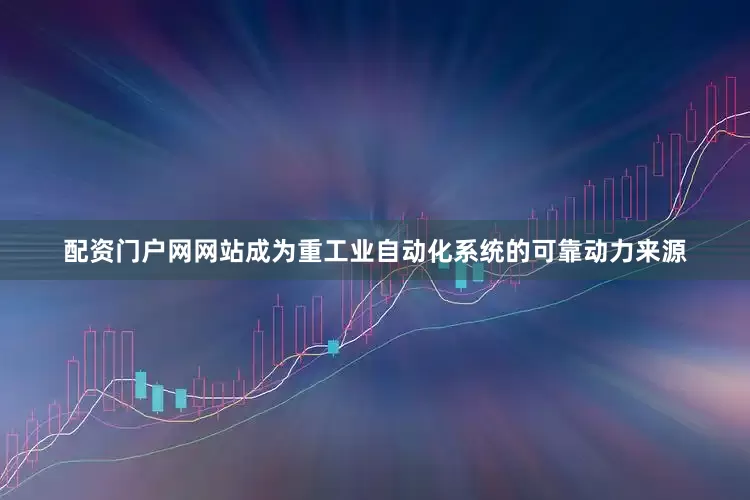 配资门户网网站成为重工业自动化系统的可靠动力来源