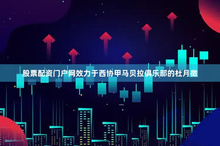 股票配资门户网效力于西协甲马贝拉俱乐部的杜月徵